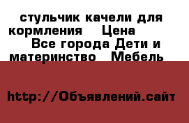 стульчик качели для кормления  › Цена ­ 8 000 - Все города Дети и материнство » Мебель   